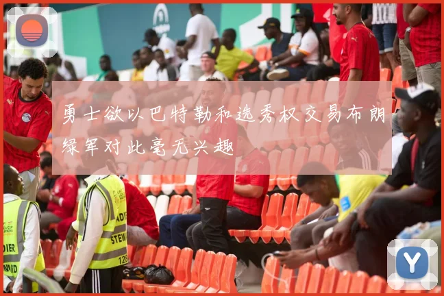 勇士欲以巴特勒和选秀权交易布朗绿军对此毫无兴趣